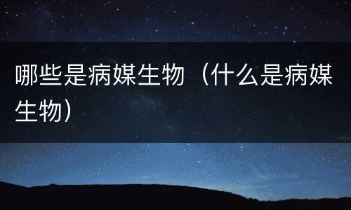 哪些是病媒生物（什么是病媒生物）