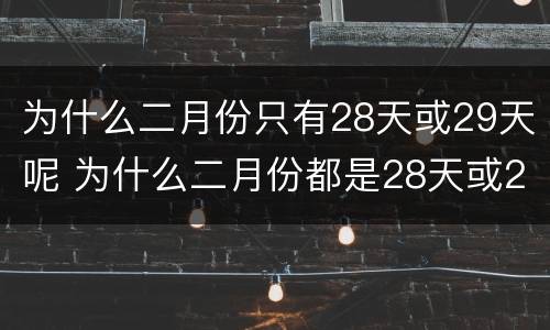 为什么二月份只有28天或29天呢 为什么二月份都是28天或29天