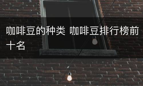 咖啡豆的种类 咖啡豆排行榜前十名