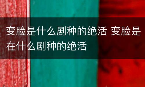 变脸是什么剧种的绝活 变脸是在什么剧种的绝活