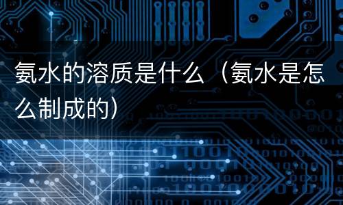 氨水的溶质是什么（氨水是怎么制成的）