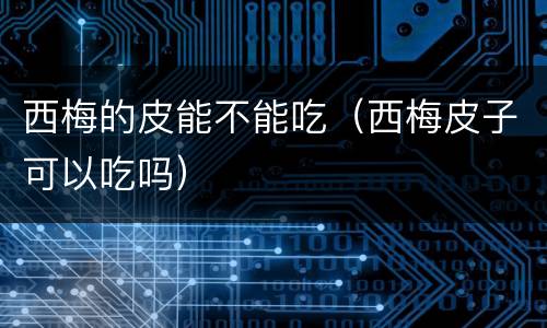 西梅的皮能不能吃（西梅皮子可以吃吗）