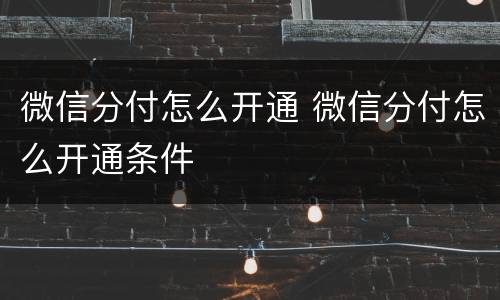 微信分付怎么开通 微信分付怎么开通条件