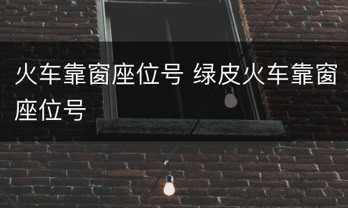 火车靠窗座位号 绿皮火车靠窗座位号
