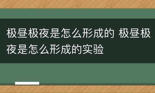 极昼极夜是怎么形成的 极昼极夜是怎么形成的实验