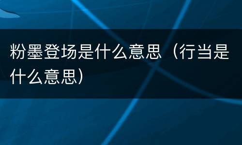 粉墨登场是什么意思（行当是什么意思）