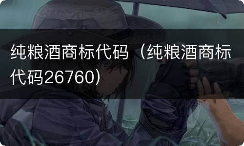 纯粮酒商标代码（纯粮酒商标代码26760）