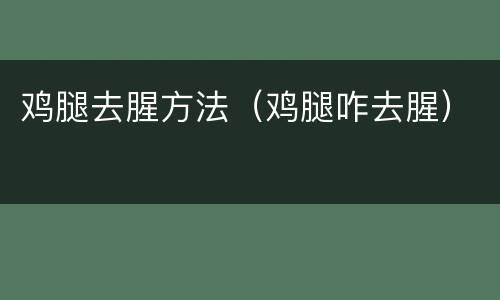 鸡腿去腥方法（鸡腿咋去腥）