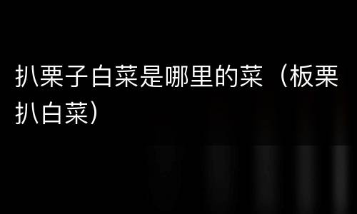 扒栗子白菜是哪里的菜（板栗扒白菜）