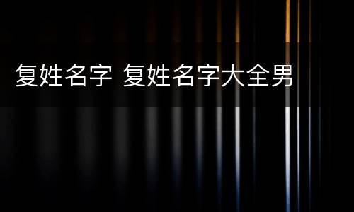 复姓名字 复姓名字大全男