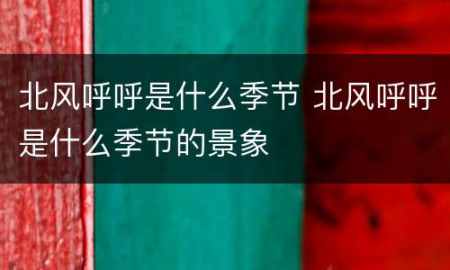 北风呼呼是什么季节 北风呼呼是什么季节的景象
