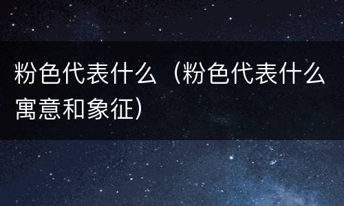粉色代表什么（粉色代表什么寓意和象征）
