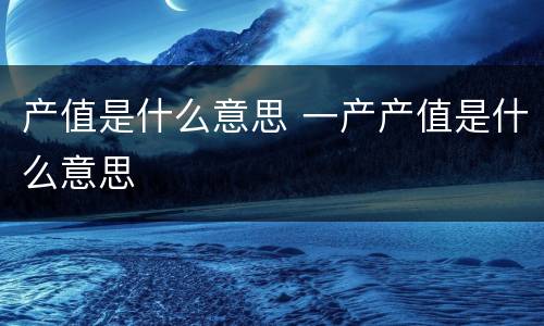 产值是什么意思 一产产值是什么意思