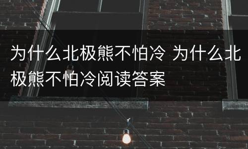为什么北极熊不怕冷 为什么北极熊不怕冷阅读答案