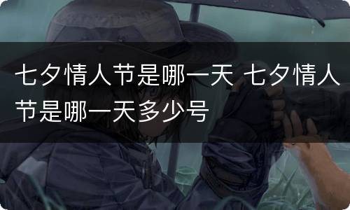 七夕情人节是哪一天 七夕情人节是哪一天多少号