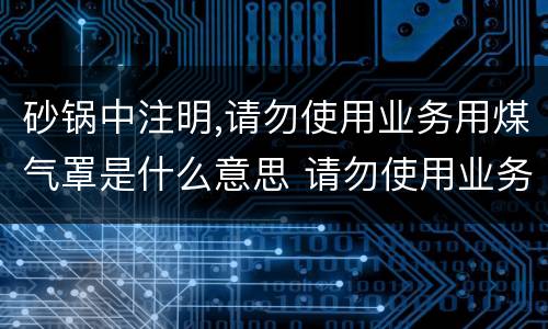 砂锅中注明,请勿使用业务用煤气罩是什么意思 请勿使用业务用煤气罩啥意思