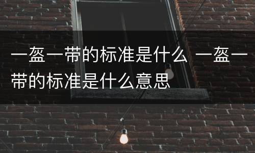 一盔一带的标准是什么 一盔一带的标准是什么意思