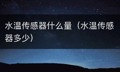 水温传感器什么量（水温传感器多少）
