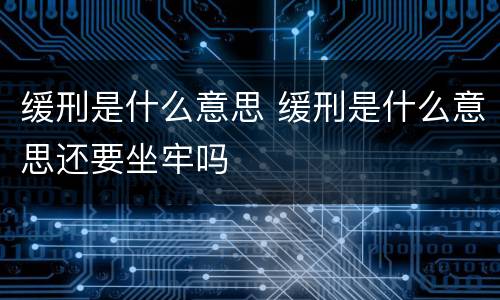 缓刑是什么意思 缓刑是什么意思还要坐牢吗