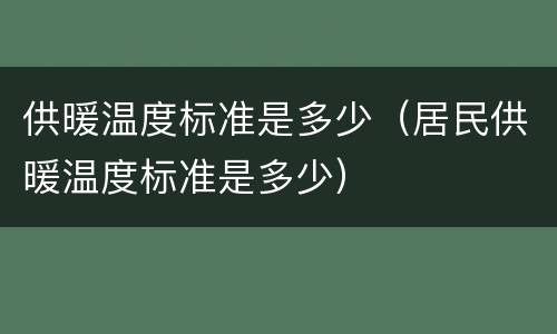 供暖温度标准是多少（居民供暖温度标准是多少）