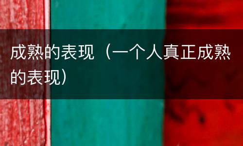 成熟的表现（一个人真正成熟的表现）