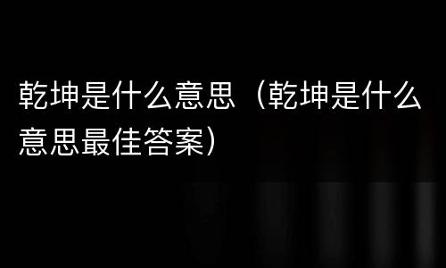 乾坤是什么意思（乾坤是什么意思最佳答案）