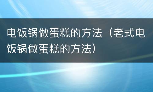 电饭锅做蛋糕的方法（老式电饭锅做蛋糕的方法）
