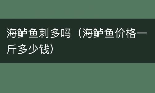海鲈鱼刺多吗（海鲈鱼价格一斤多少钱）
