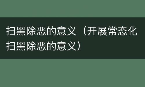 扫黑除恶的意义（开展常态化扫黑除恶的意义）
