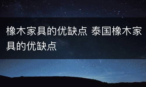 橡木家具的优缺点 泰国橡木家具的优缺点
