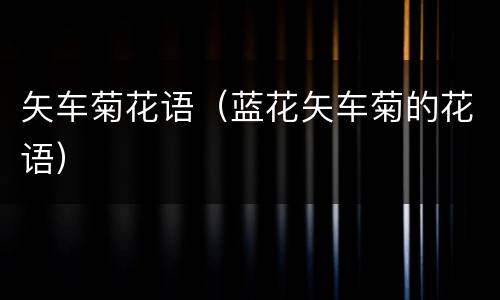 矢车菊花语（蓝花矢车菊的花语）