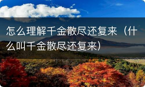 怎么理解千金散尽还复来（什么叫千金散尽还复来）