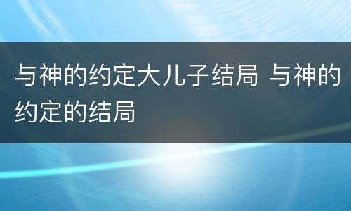 与神的约定大儿子结局 与神的约定的结局