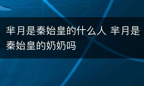 芈月是秦始皇的什么人 芈月是秦始皇的奶奶吗