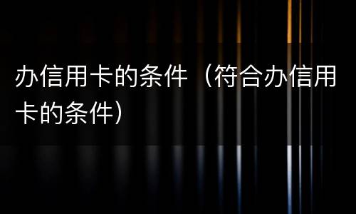办信用卡的条件（符合办信用卡的条件）