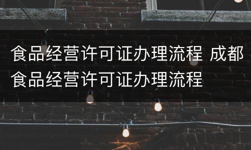 食品经营许可证办理流程 成都食品经营许可证办理流程
