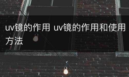 uv镜的作用 uv镜的作用和使用方法