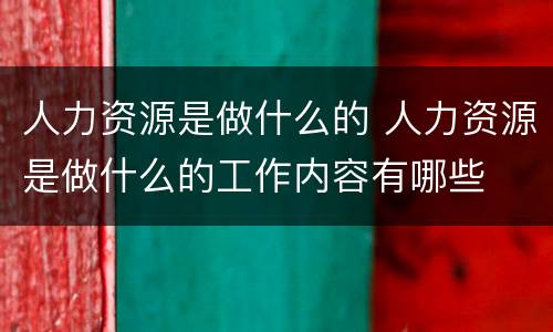 人力资源是做什么的 人力资源是做什么的工作内容有哪些