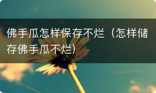 佛手瓜怎样保存不烂（怎样储存佛手瓜不烂）