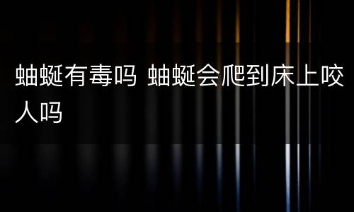 蚰蜒有毒吗 蚰蜒会爬到床上咬人吗