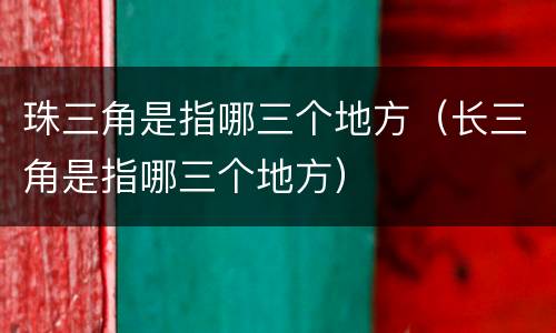 珠三角是指哪三个地方（长三角是指哪三个地方）