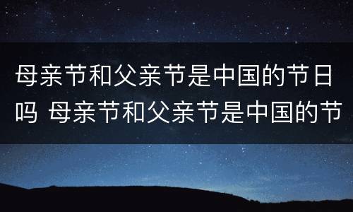 母亲节和父亲节是中国的节日吗 母亲节和父亲节是中国的节日吗英语
