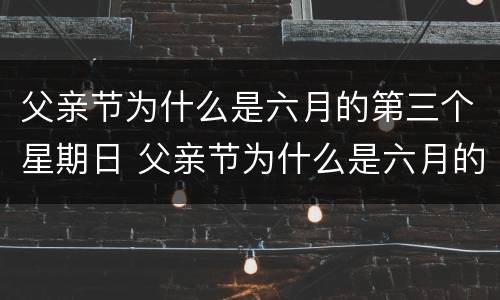 父亲节为什么是六月的第三个星期日 父亲节为什么是六月的第三个星期日英语作文