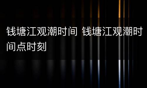 钱塘江观潮时间 钱塘江观潮时间点时刻