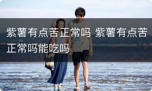 紫薯有点苦正常吗 紫薯有点苦正常吗能吃吗