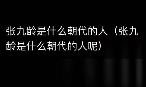 张九龄是什么朝代的人（张九龄是什么朝代的人呢）