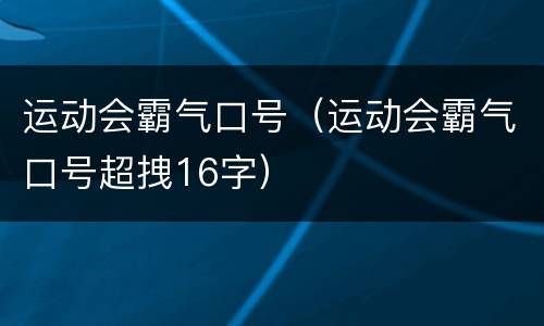 运动会霸气口号（运动会霸气口号超拽16字）