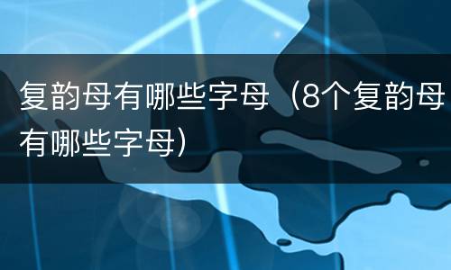 复韵母有哪些字母（8个复韵母有哪些字母）