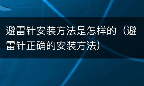避雷针安装方法是怎样的（避雷针正确的安装方法）