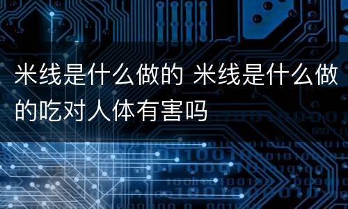 米线是什么做的 米线是什么做的吃对人体有害吗